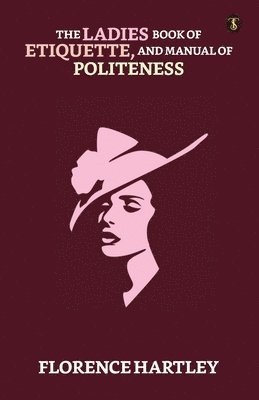 The Ladies' Book Of Etiquette, And Manual Of Politeness 1