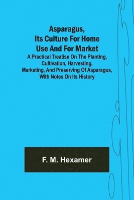 bokomslag Asparagus, its culture for home use and for market; A practical treatise on the planting, cultivation, harvesting, marketing, and preserving of asparagus, with notes on its history