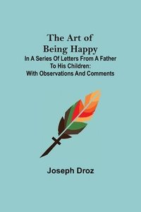 bokomslag Art of Being Happy; In a Series of Letters from a Father to His Children