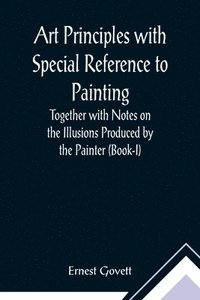 bokomslag Art Principles with Special Reference to Painting; Together with Notes on the Illusions Produced by the Painter (Book-I)