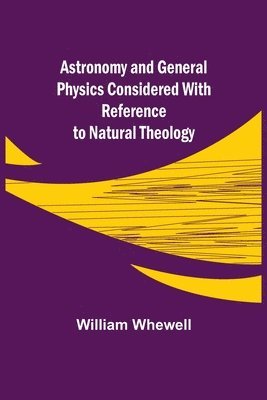 William Whewell - Astronomy and General Physics Considered with Reference to Natural Theology, Häftad