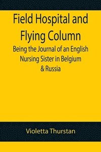 bokomslag Field Hospital and Flying Column Being the Journal of an English Nursing Sister in Belgium & Russia