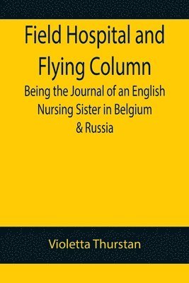 bokomslag Field Hospital and Flying Column Being the Journal of an English Nursing Sister in Belgium & Russia
