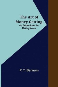 bokomslag Art of Money Getting; Or, Golden Rules for Making Money