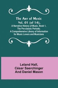 bokomslag Art of Music. Vol. 01 (of 14), A Narrative History of Music. Book 1, The Pre-classic Periods; A Comprehensive Library of Information for Music Lovers and Musicians