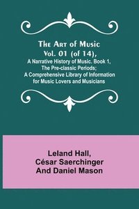 bokomslag The Art of Music. Vol. 01 (of 14), A Narrative History of Music. Book 1, The Pre-classic Periods; A Comprehensive Library of Information for Music Lovers and Musicians
