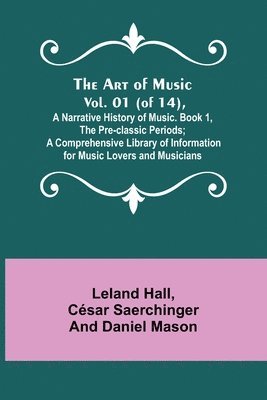 bokomslag Art of Music. Vol. 01 (of 14), A Narrative History of Music. Book 1, The Pre-classic Periods; A Comprehensive Library of Information for Music Lovers and Musicians
