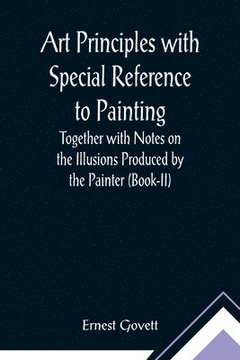 bokomslag Art Principles with Special Reference to Painting; Together with Notes on the Illusions Produced by the Painter (Book-II)