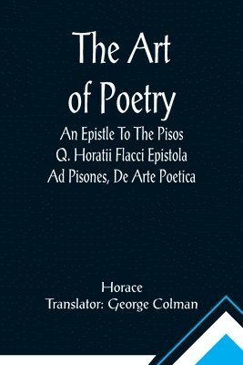 The Art Of Poetry An Epistle To The Pisos Q. Horatii Flacci Epistola Ad Pisones, De Arte Poetica. 1