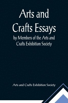 Arts and Crafts Essays; by Members of the Arts and Crafts Exhibition Society 1