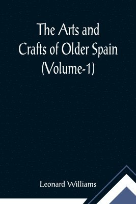 Leonard Williams - Arts and Crafts of Older Spain (Volume-1), Häftad