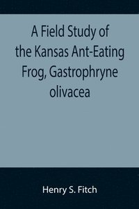 bokomslag A Field Study of the Kansas Ant-Eating Frog, Gastrophryne olivacea