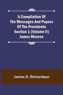 Compilation of the Messages and Papers of the Presidents Section 1 (Volume II) James Monroe