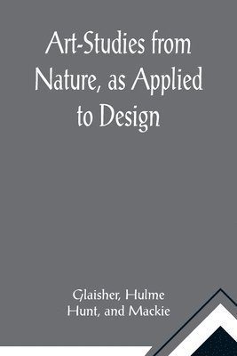 Glaisher, Hulme - Art-Studies from Nature, as Applied to Design; For the use of architects, designers, and manufacturers, Häftad