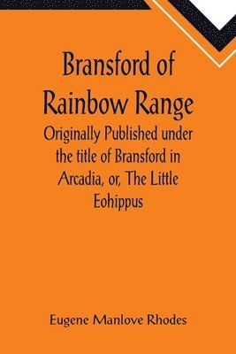 Eugene Manlove Rhodes - Bransford of Rainbow Range; Originally Published under the title of Bransford in Arcadia, or, The Little Eohippus, Häftad