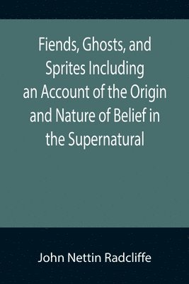 bokomslag Fiends, Ghosts, and Sprites Including an Account of the Origin and Nature of Belief in the Supernatural