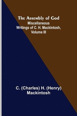 The Assembly of God; Miscellaneous Writings of C. H. Mackintosh, volume III 1