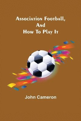 Association Football, and How To Play It 1
