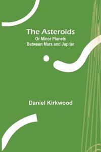 bokomslag Asteroids; Or Minor Planets Between Mars and Jupiter.
