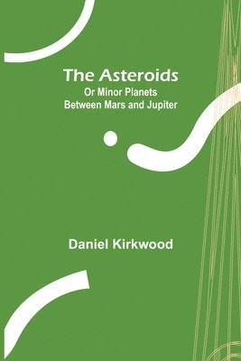 Daniel Kirkwood - Asteroids; Or Minor Planets Between Mars and Jupiter., Häftad