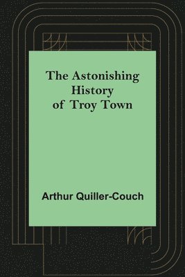 bokomslag The Astonishing History of Troy Town