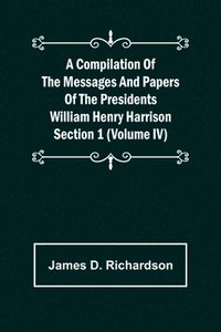 bokomslag Compilation of the Messages and Papers of the Presidents Section 1 (Volume IV) William Henry Harrison