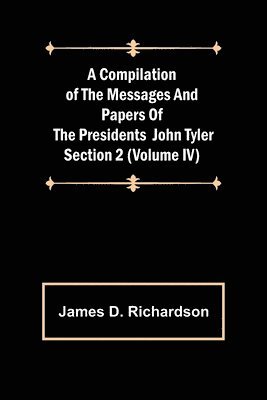 Compilation of the Messages and Papers of the Presidents Section 2 (Volume IV) John Tyler 1