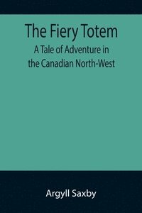 bokomslag The Fiery Totem A Tale of Adventure in the Canadian North-West