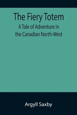 bokomslag The Fiery Totem A Tale of Adventure in the Canadian North-West