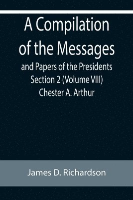 bokomslag Compilation of the Messages and Papers of the Presidents Section 2 (Volume VIII) Chester A. Arthur