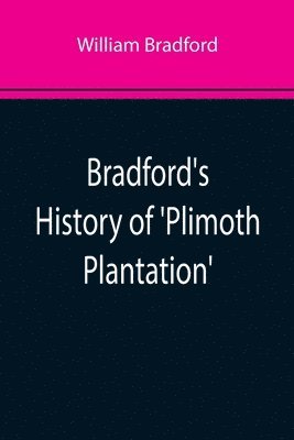 Bradford's History of 'Plimoth Plantation'; From the Original Manuscript. With a Report of the Proceedings Incident to the Return of the Manuscript to Massachusetts 1