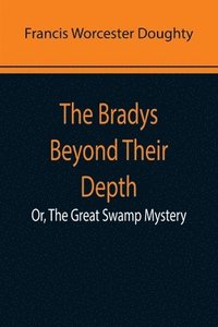bokomslag Bradys Beyond Their Depth; Or, The Great Swamp Mystery