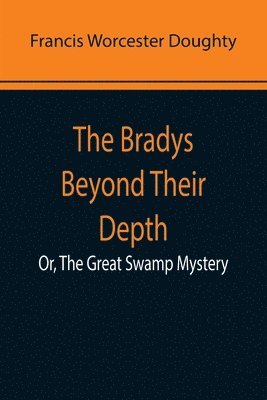 bokomslag Bradys Beyond Their Depth; Or, The Great Swamp Mystery