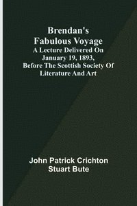 bokomslag Brendan's Fabulous Voyage; A Lecture delivered on January 19, 1893, before the Scottish Society of Literature and Art