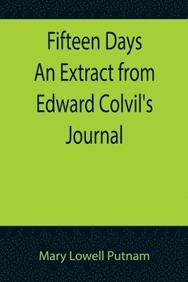 Mary Lowell Putnam - Fifteen Days An Extract from Edward Colvil's Journal, Häftad