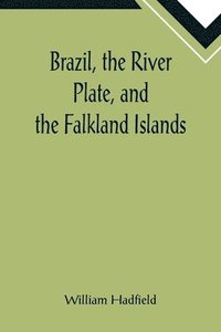 bokomslag Brazil, the River Plate, and the Falkland Islands; With the Cape Horn route to Australia. Including notices of Lisbon, Madeira, the Canaries, and Cape Verde.