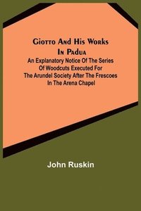 bokomslag Giotto and his works in Padua; An Explanatory Notice of the Series of Woodcuts Executed for the Arundel Society After the Frescoes in the Arena Chapel