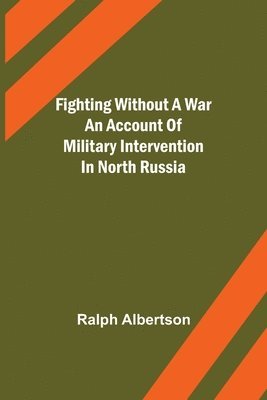 bokomslag Fighting Without a War An Account of Military Intervention in North Russia