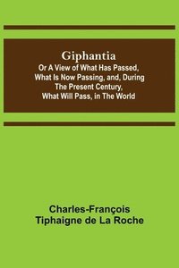 bokomslag Giphantia; Or a View of What Has Passed, What Is Now Passing, and, During the Present Century, What Will Pass, in the World.