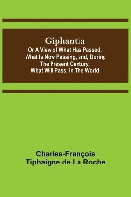 bokomslag Giphantia; Or a View of What Has Passed, What Is Now Passing, and, During the Present Century, What Will Pass, in the World.