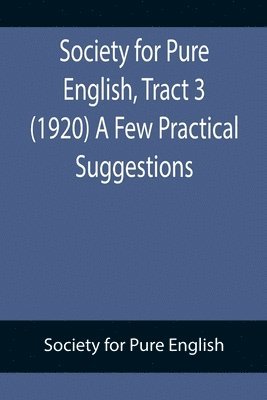 Society For Pure English - Society for Pure English, Tract 3 (1920) A Few Practical Suggestions, Häftad