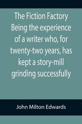 bokomslag The Fiction Factory Being the experience of a writer who, for twenty-two years, has kept a story-mill grinding successfully (