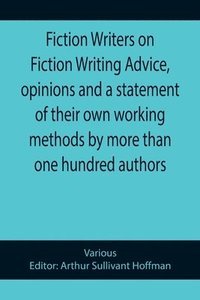 bokomslag Fiction Writers on Fiction Writing Advice, opinions and a statement of their own working methods by more than one hundred authors