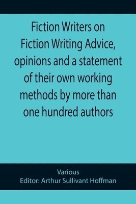 Fiction Writers on Fiction Writing Advice, opinions and a statement of their own working methods by more than one hundred authors