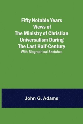 bokomslag Fifty Notable Years Views of the Ministry of Christian Universalism During the Last Half-Century; with Biographical Sketches