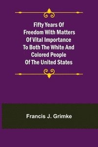 bokomslag Fifty Years of Freedom with matters of vital importance to both the white and colored people of the United States
