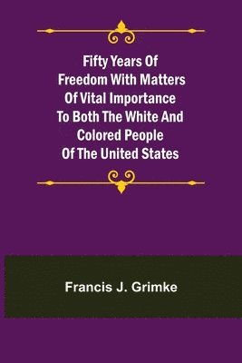 bokomslag Fifty Years of Freedom with matters of vital importance to both the white and colored people of the United States