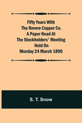 S T Snow, S. T. Snow - Fifty years with the Revere Copper Co. A Paper Read at the Stockholders' Meeting held on Monday 24 March 1890, Häftad