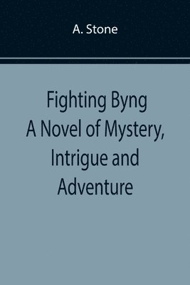 A Stone, A. Stone - Fighting Byng A Novel of Mystery, Intrigue and Adventure, Häftad