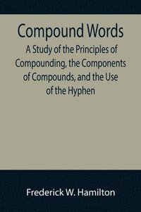 bokomslag Compound Words; A Study of the Principles of Compounding, the Components of Compounds, and the Use of the Hyphen